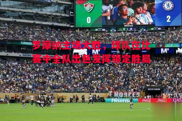 罗摩纳主场大胜，球队在比赛中全队出色发挥锁定胜局