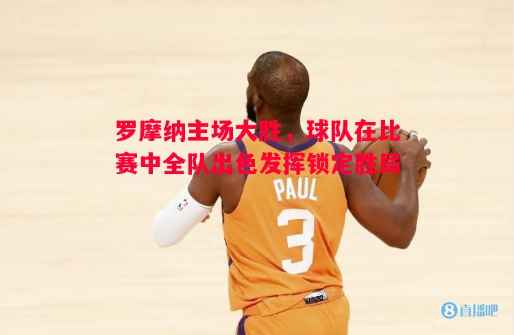 罗摩纳主场大胜，球队在比赛中全队出色发挥锁定胜局
