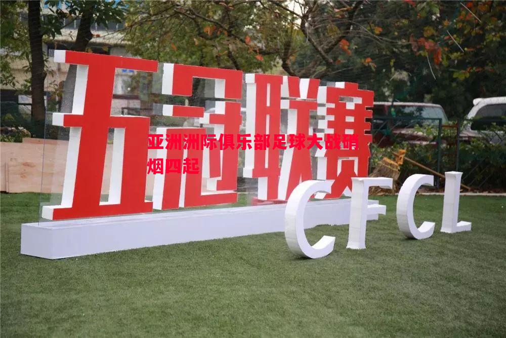 亚洲洲际俱乐部足球大战硝烟四起