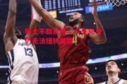 易胜博体育官方网站-骑士不敌灰熊，小卡36分仍无法扭转局势