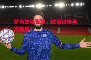 易胜博体育-罗马主场告捷，欧冠资格再次稳固