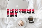 易胜博体育-齐心协力！球队强力备战，震撼全场