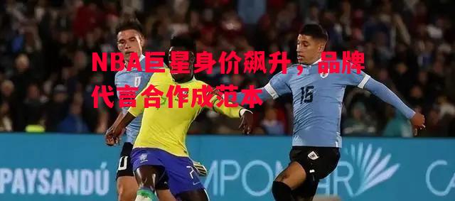 NBA巨星身价飙升，品牌代言合作成范本