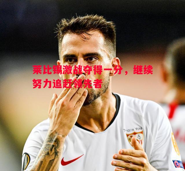 莱比锡激战夺得一分，继续努力追赶领先者