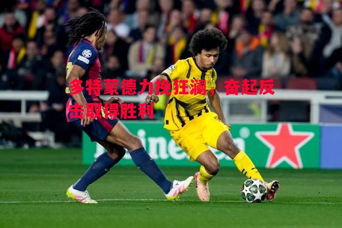 多特蒙德力挽狂澜，奋起反击取得胜利