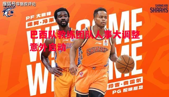 巴西队教练团队人事大调整意外启动