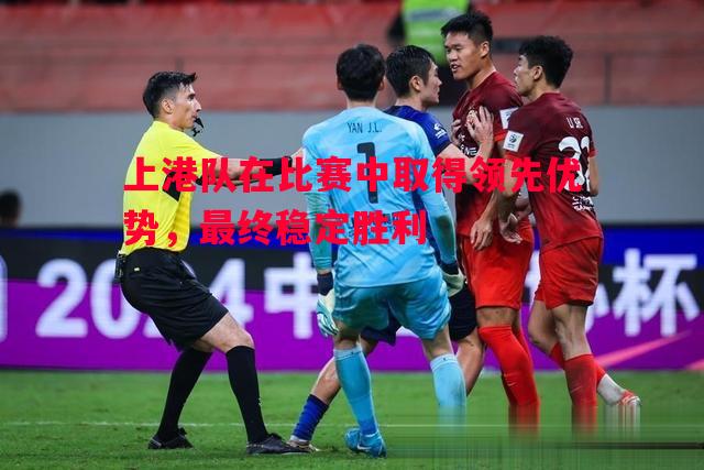 上港队在比赛中取得领先优势，最终稳定胜利